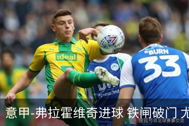 意甲-弗拉霍维奇进球 铁闸破门 尤文2-1客场逆转