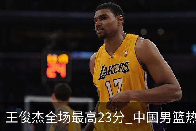 王俊杰全场最高23分 中国男篮热身赛91-81击败澳大利亚